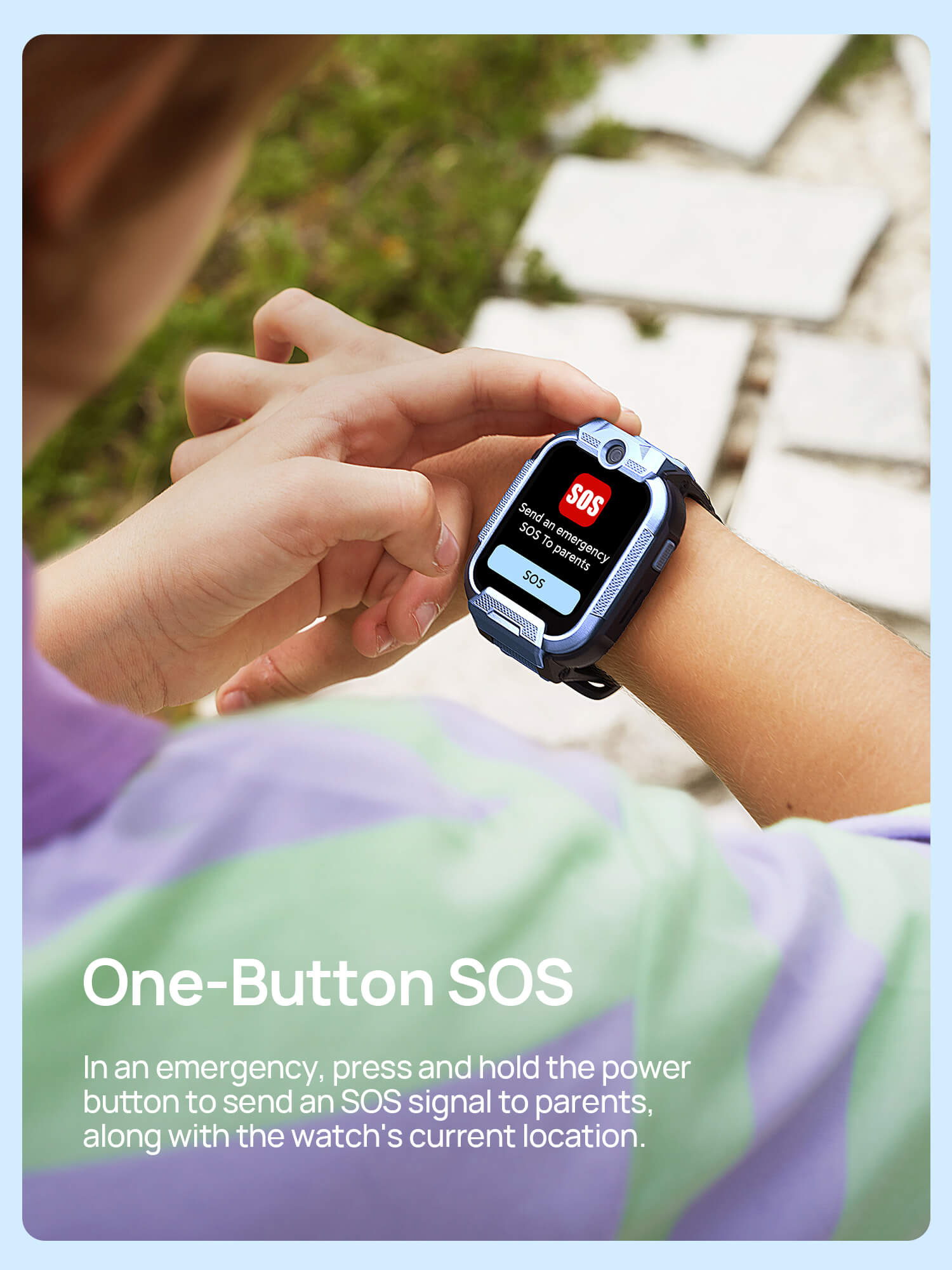 One-Button SOS
In an emergency, press and hold the power button to send an SOS signal to parents, along with the watch's current location.